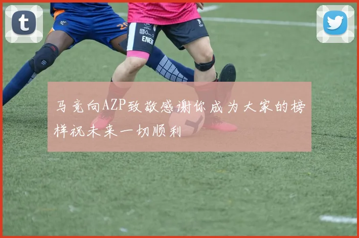 马竞向AZP致敬感谢你成为大家的榜样祝未来一切顺利