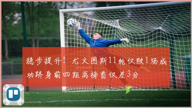 稳步提升！尤文图斯11轮仅败1场成功跻身前四距离榜首仅差3分