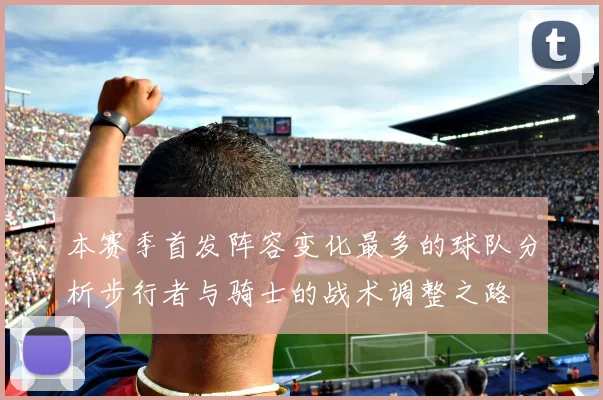 本赛季首发阵容变化最多的球队分析步行者与骑士的战术调整之路