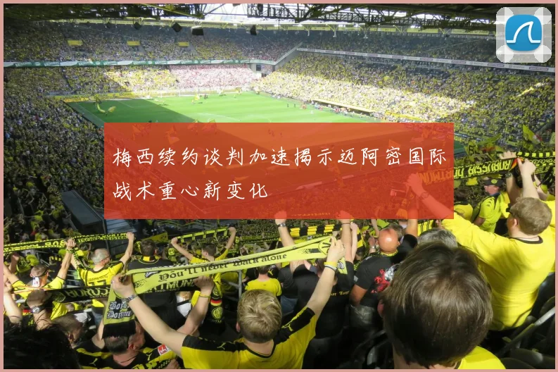 梅西续约谈判加速揭示迈阿密国际战术重心新变化