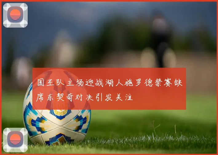 国王队主场迎战湖人施罗德禁赛缺席东契奇对决引发关注
