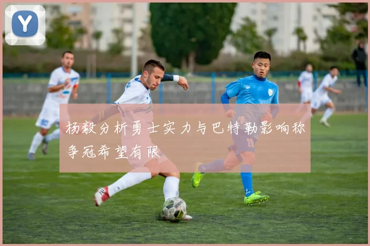 杨毅分析勇士实力与巴特勒影响称争冠希望有限