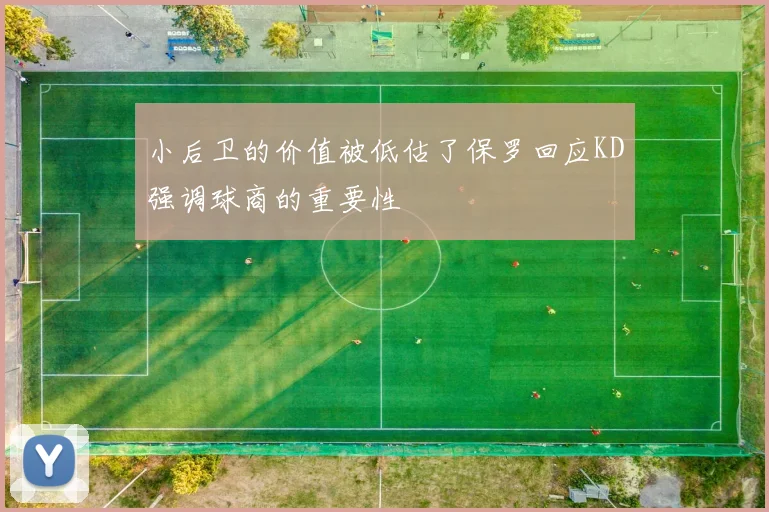 小后卫的价值被低估了保罗回应KD强调球商的重要性