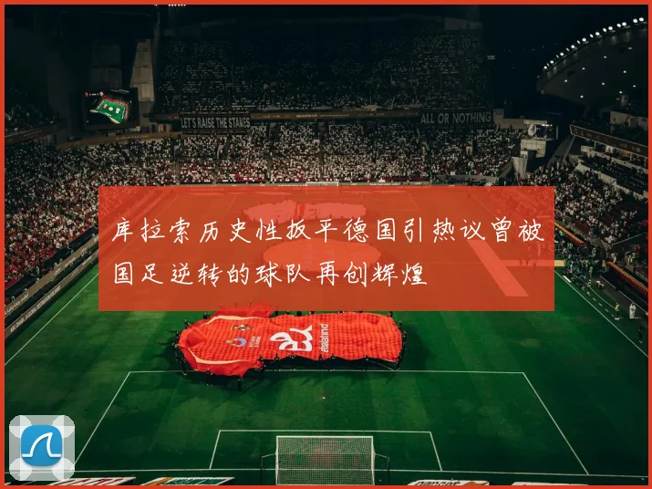 库拉索历史性扳平德国引热议曾被国足逆转的球队再创辉煌