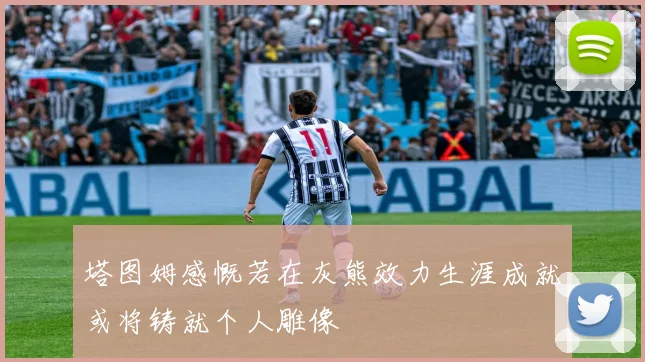 塔图姆感慨若在灰熊效力生涯成就或将铸就个人雕像