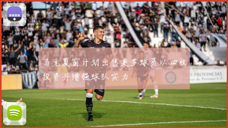 马竞夏窗计划出售更多球员以回收投资并增强球队实力