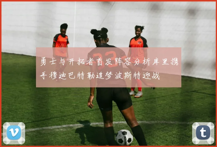 勇士与开拓者首发阵容分析库里携手穆迪巴特勒追梦波斯特迎战