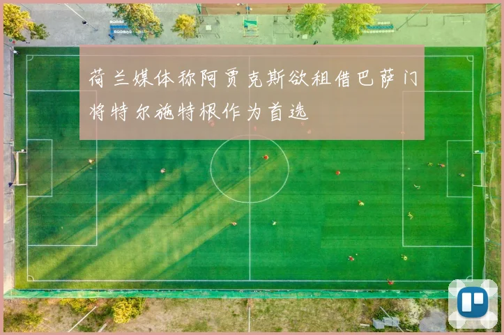 荷兰媒体称阿贾克斯欲租借巴萨门将特尔施特根作为首选
