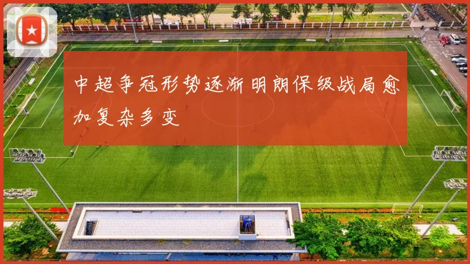 中超争冠形势逐渐明朗保级战局愈加复杂多变