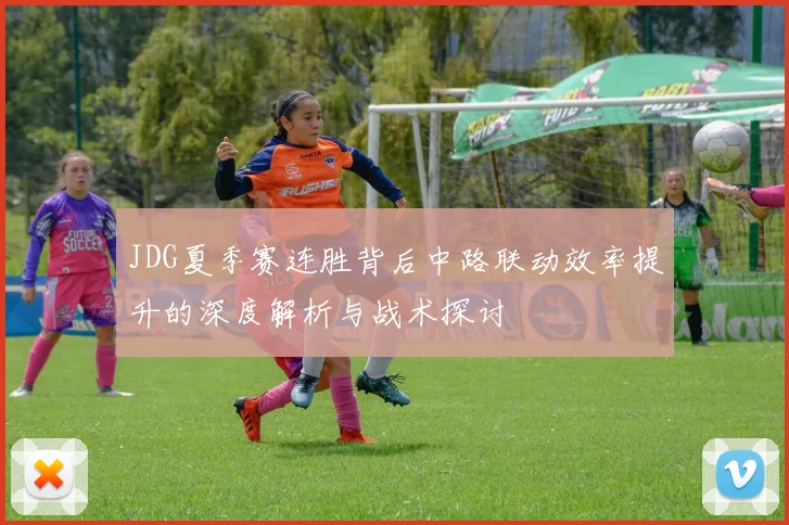 JDG夏季赛连胜背后中路联动效率提升的深度解析与战术探讨