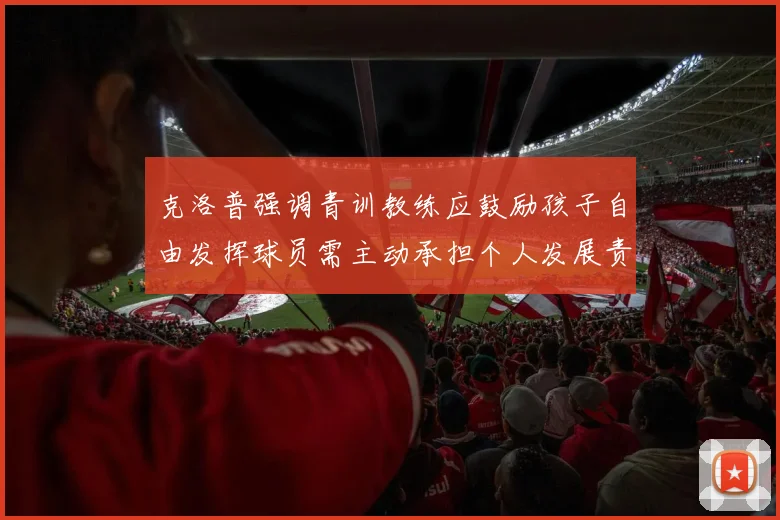 克洛普强调青训教练应鼓励孩子自由发挥球员需主动承担个人发展责任